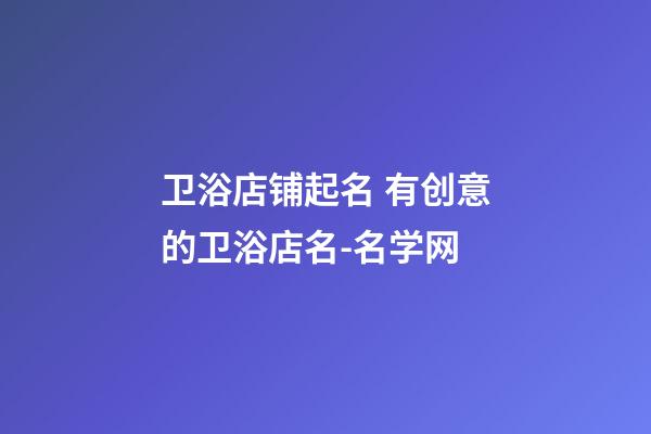 卫浴店铺起名 有创意的卫浴店名-名学网-第1张-店铺起名-玄机派